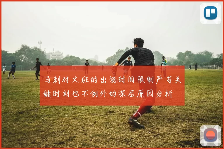 马刺对文班的出场时间限制严苛关键时刻也不例外的深层原因分析