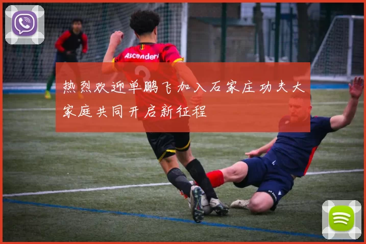 热烈欢迎单鹏飞加入石家庄功夫大家庭共同开启新征程