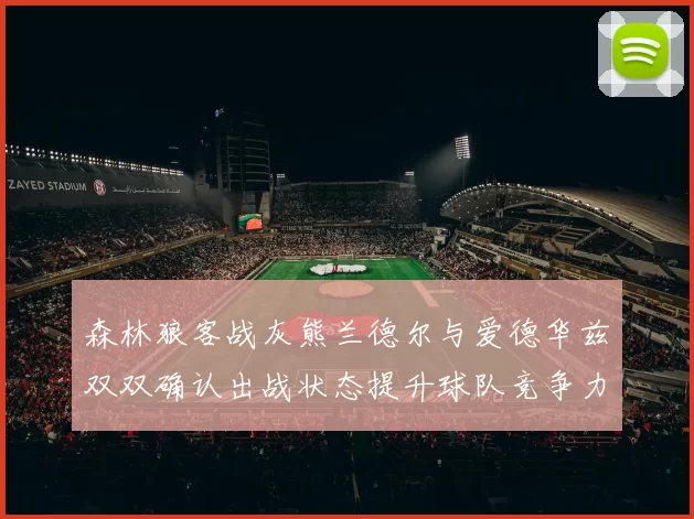 森林狼客战灰熊兰德尔与爱德华兹双双确认出战状态提升球队竞争力