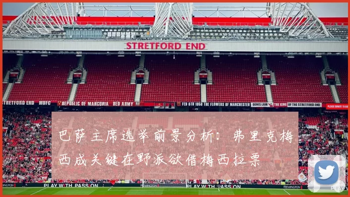 巴萨主席选举前景分析：弗里克梅西成关键在野派欲借梅西拉票